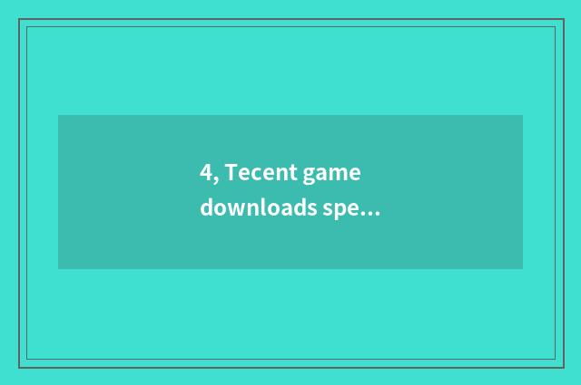 4, Tecent game downloads speed limit, do how, have the idea that what solves, be
