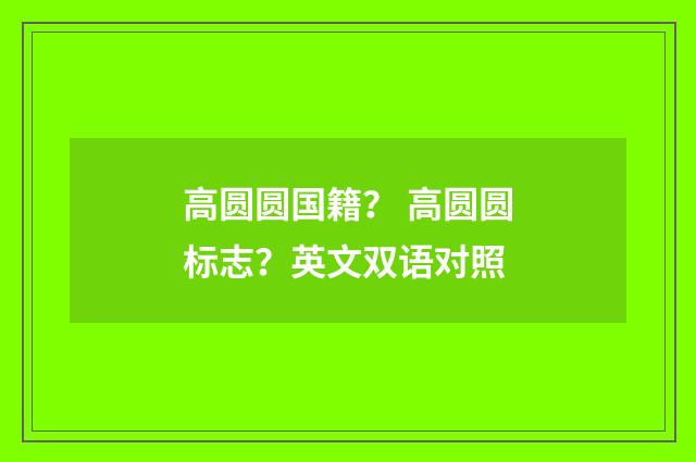 高圆圆国籍? 高圆圆标志?英文双语对照