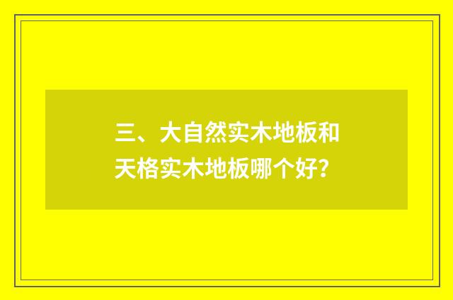 三、大自然实木地板和天格实木地板哪个好？