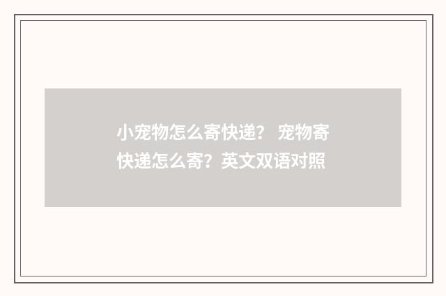 小宠物怎么寄快递？ 宠物寄快递怎么寄？英文双语对照