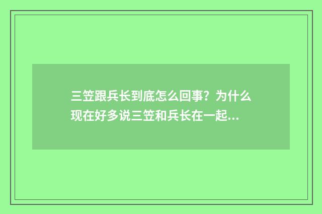 三笠跟兵长到底怎么回事?为什么现在好多说三笠和兵长在一起的啊?我还是喜欢三爷配艾伦诶?