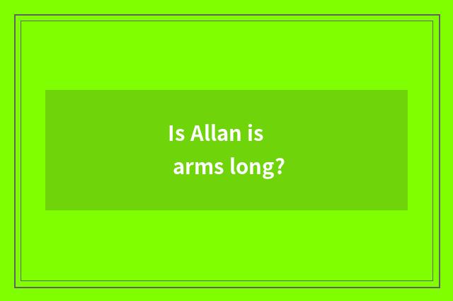 Is Allan is arms long?