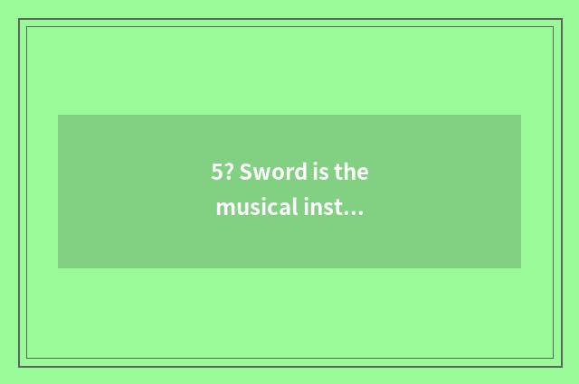 5? Sword is the musical instrument of He Zhengtai of Li of trailing plants of do