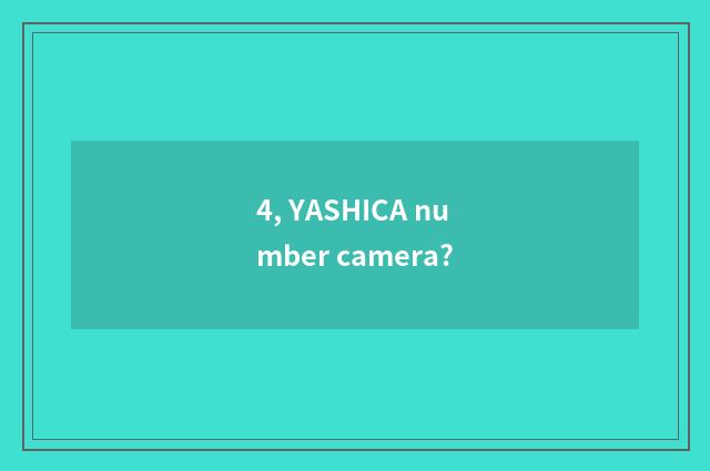 4, YASHICA number camera?