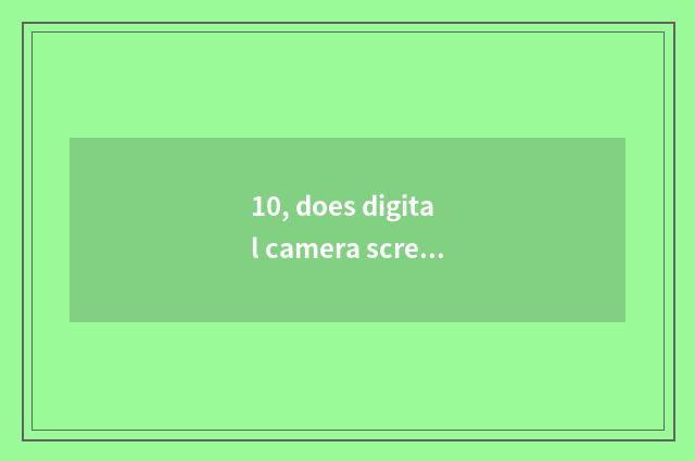 10, does digital camera screen blacken?