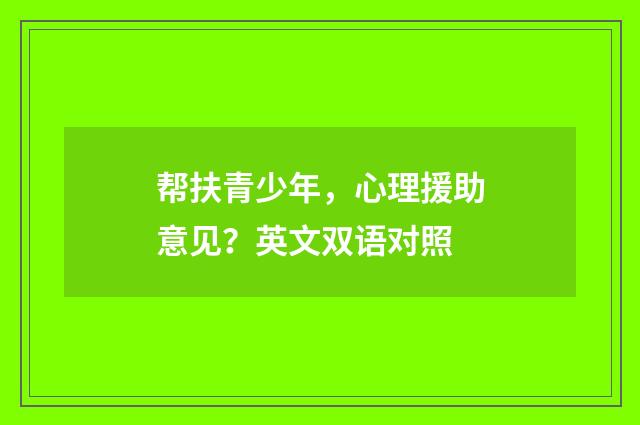 帮扶青少年,心理援助意见?英文双语对照