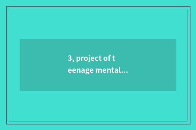 3, project of teenage mental health?