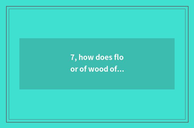 7, how does floor of wood of nature floor simple fact maintain?