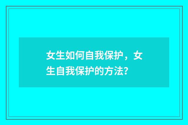 女生如何自我保护，女生自我保护的方法？