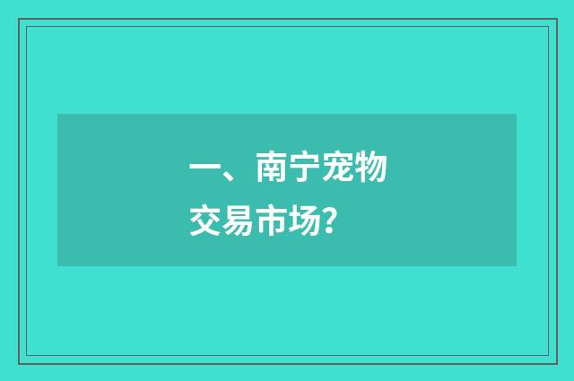 一、南宁宠物交易市场？