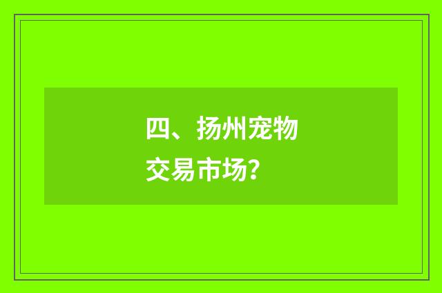 四、扬州宠物交易市场？