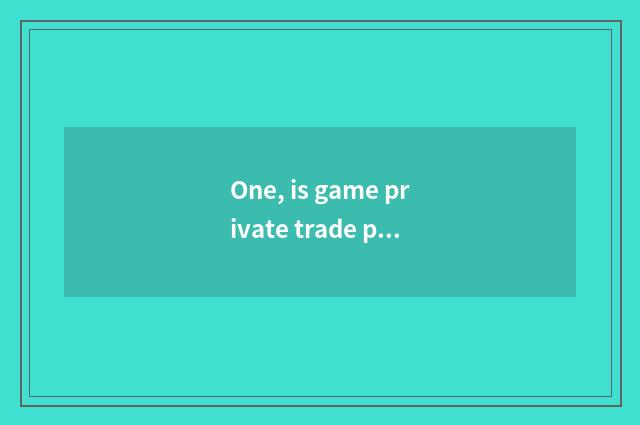 One, is game private trade platform?