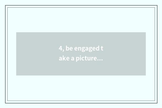 4, be engaged take a picture pose?