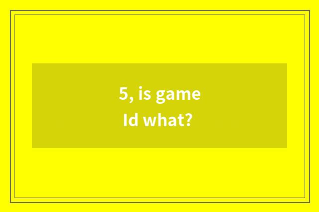 5, is game Id what?