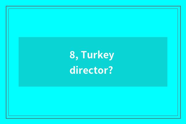 8, Turkey director?