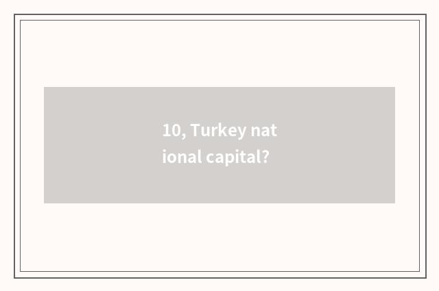 10, Turkey national capital?