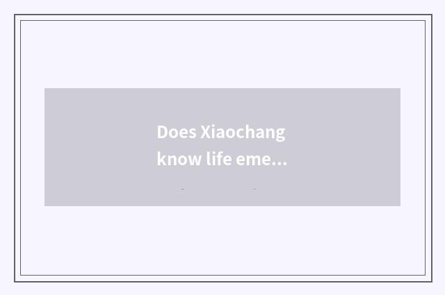 Does Xiaochang know life emergency treatment?