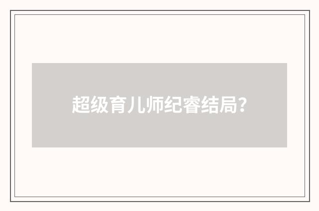 超级育儿师纪睿结局？