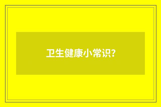 卫生健康小常识？