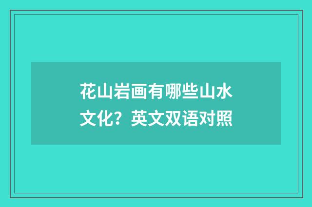 花山岩画有哪些山水文化？英文双语对照