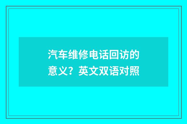 汽车维修电话回访的意义?英文双语对照