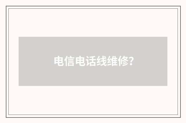 电信电话线维修？