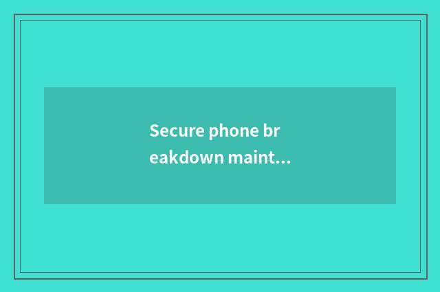 Secure phone breakdown maintenance?