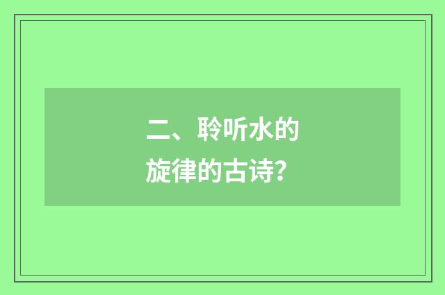 二、聆听水的旋律的古诗?