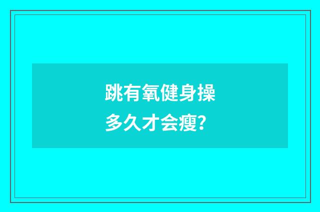 跳有氧健身操多久才会瘦?