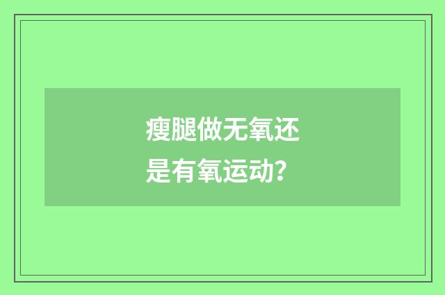 瘦腿做无氧还是有氧运动？