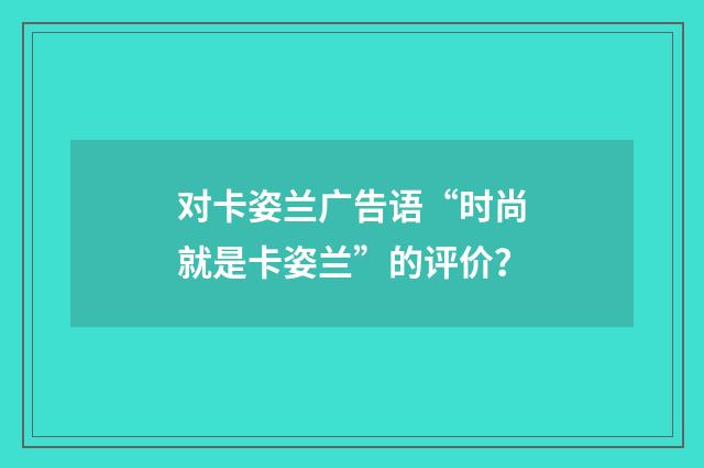 对卡姿兰广告语“时尚就是卡姿兰”的评价?
