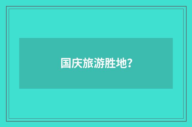 国庆旅游胜地？