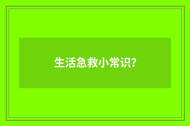 生活急救小常识？