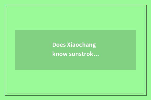 Does Xiaochang know sunstroke prevention of summertime high temperature?