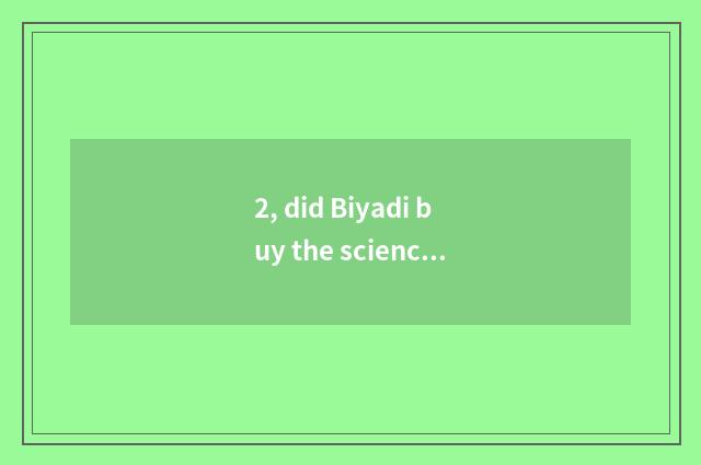 2, did Biyadi buy the science and technology that protect grand?