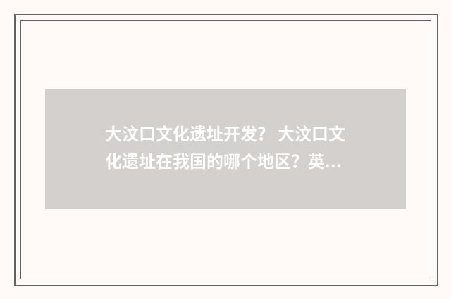 大汶口文化遗址开发? 大汶口文化遗址在我国的哪个地区?英文双语对照