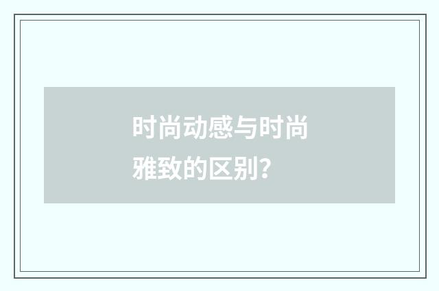 时尚动感与时尚雅致的区别？