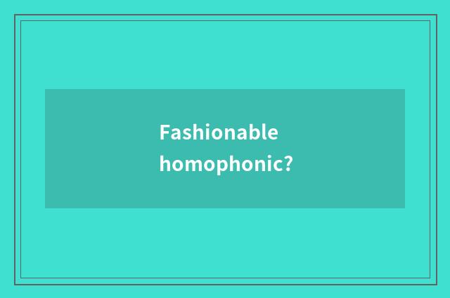 Fashionable homophonic?