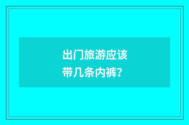 出门旅游应该带几条内裤？