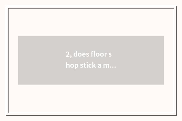 2, does floor shop stick a method?