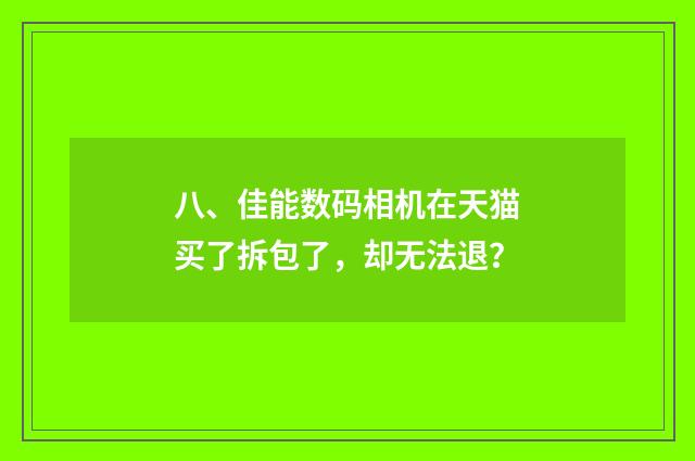 八、佳能数码相机在天猫买了拆包了,却无法退?
