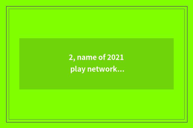 2, name of 2021 play network?