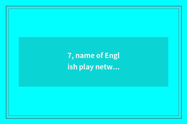 7, name of English play network?