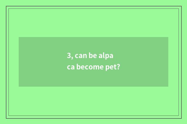 3, can be alpaca become pet?