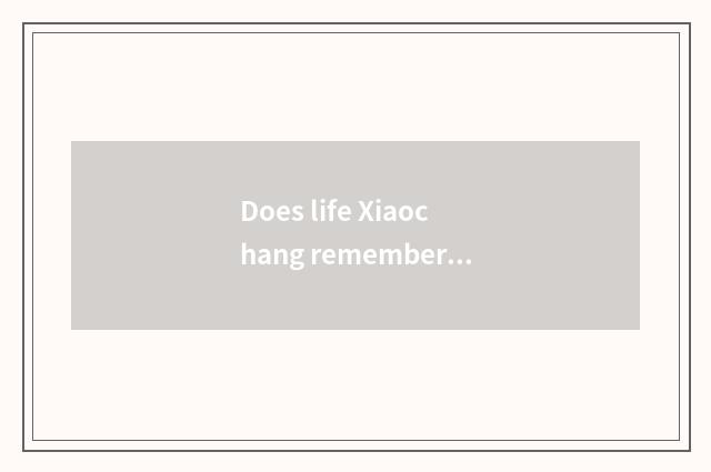 Does life Xiaochang remember a story?