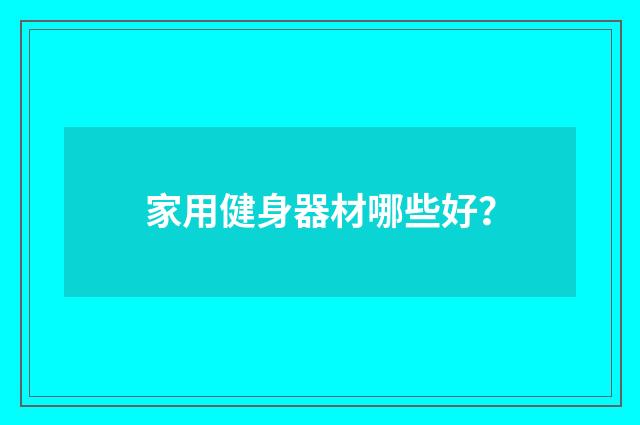 家用健身器材哪些好？
