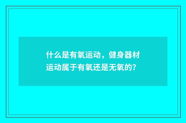 什么是有氧运动,健身器材运动属于有氧还是无氧的?