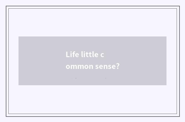 Life little common sense?
