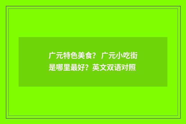 广元特色美食？ 广元小吃街是哪里最好？英文双语对照
