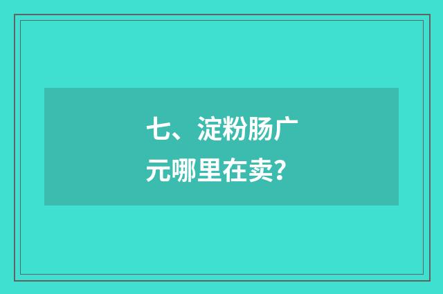 七、淀粉肠广元哪里在卖？